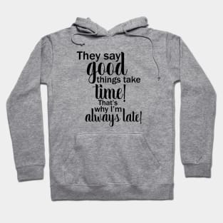 They say good things take time! That's why I'm always late! Hoodie